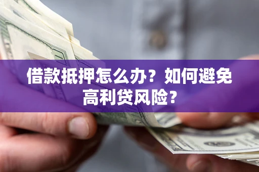 武汉借款抵押怎么办？如何避免高利贷风险？