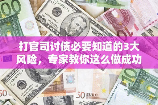 武汉打官司讨债必要知道的3大风险，专家教你这么做成功率飙升