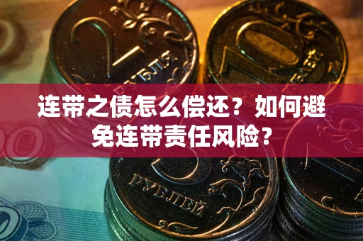 武汉连带之债怎么偿还？如何避免连带责任风险？
