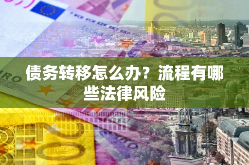 武汉债务转移怎么办？流程有哪些法律风险