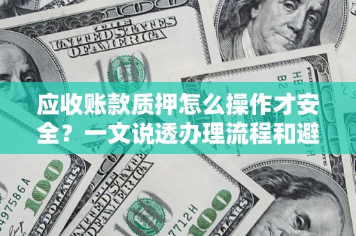 武汉应收账款质押怎么操作才安全？一文说透办理流程和避险绝招