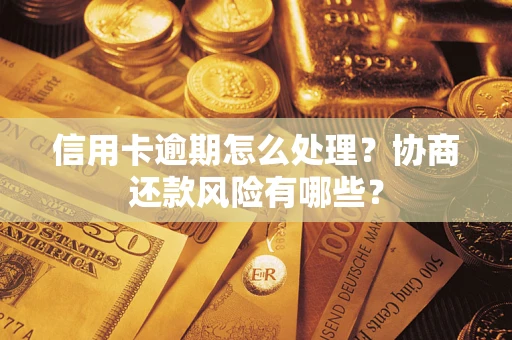武汉信用卡逾期怎么处理？协商还款风险有哪些？